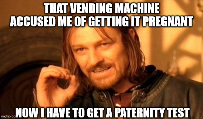 One Does Not Simply | THAT VENDING MACHINE ACCUSED ME OF GETTING IT PREGNANT; NOW I HAVE TO GET A PATERNITY TEST | image tagged in memes,one does not simply | made w/ Imgflip meme maker