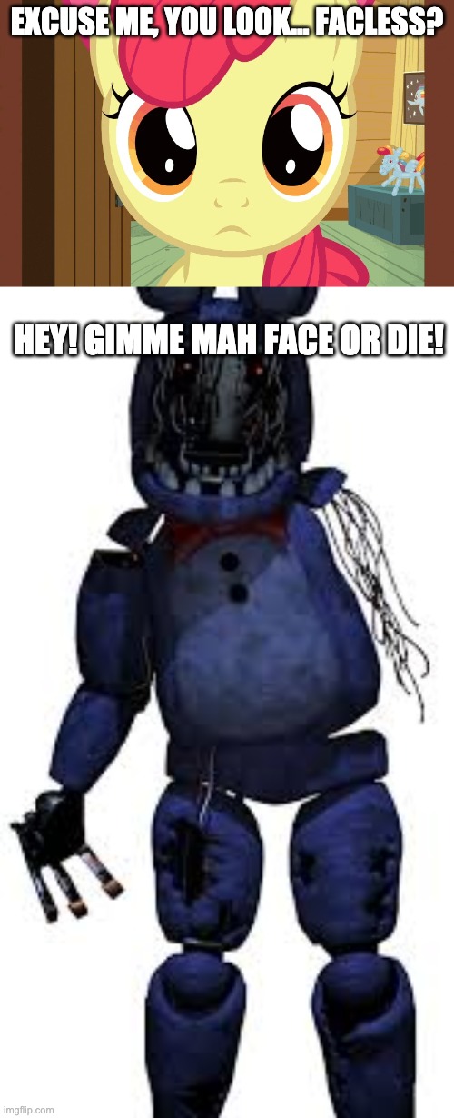 Applebloom battles FNAF (Part 3: Withered Bonnie Encounter) | EXCUSE ME, YOU LOOK... FACLESS? HEY! GIMME MAH FACE OR DIE! | image tagged in confused applebloom mlp,withered bonnie,applebloom,fnaf,mlp,bonnie | made w/ Imgflip meme maker
