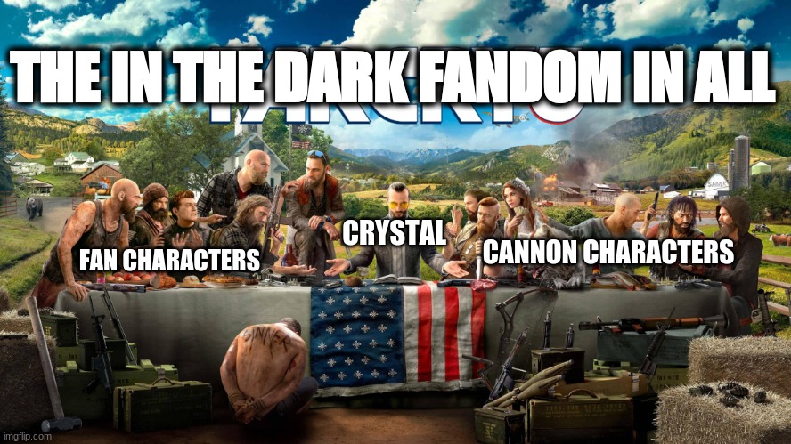 The In The Dark Fandom on the Amino App compared to the cannon content... | THE IN THE DARK FANDOM IN ALL; CRYSTAL; FAN CHARACTERS; CANNON CHARACTERS | image tagged in far cry 5 last supper,skitzo,comickpro,fibble,sin,idolatry | made w/ Imgflip meme maker