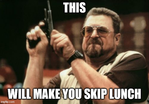 Am I The Only One Around Here |  THIS; WILL MAKE YOU SKIP LUNCH | image tagged in memes,am i the only one around here | made w/ Imgflip meme maker