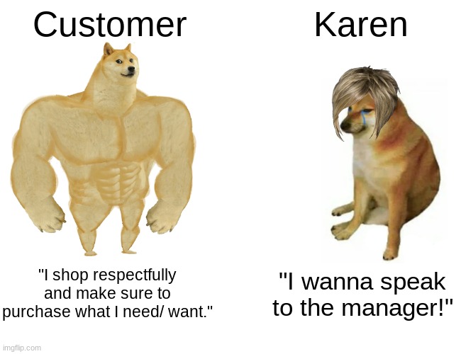 Buff Doge vs. Cheems | Customer; Karen; "I shop respectfully and make sure to purchase what I need/ want."; "I wanna speak to the manager!" | image tagged in memes,buff doge vs cheems | made w/ Imgflip meme maker