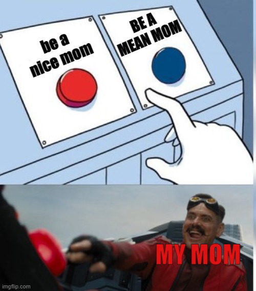 Two Buttons Eggman | BE A MEAN MOM; be a nice mom; MY MOM | image tagged in two buttons eggman | made w/ Imgflip meme maker