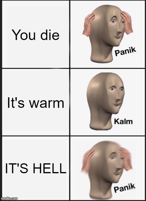 Oh no- | You die; It's warm; IT'S HELL | image tagged in memes,panik kalm panik,funny memes,eggs-dee,rip,lmao | made w/ Imgflip meme maker