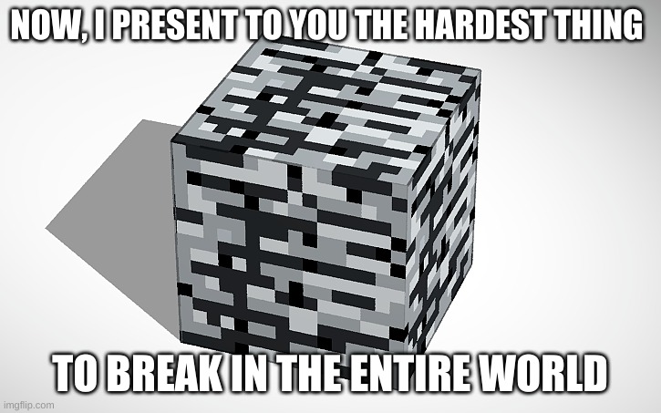 bedrock is hard to break | NOW, I PRESENT TO YOU THE HARDEST THING; TO BREAK IN THE ENTIRE WORLD | image tagged in minecraft,minecraft bedrock,hard to break | made w/ Imgflip meme maker