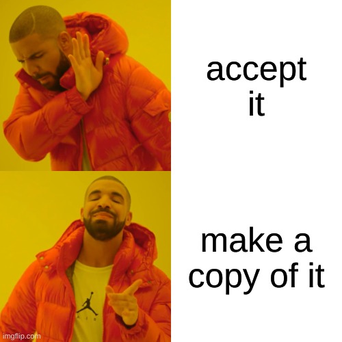 Drake Hotline Bling Meme | accept it make a copy of it | image tagged in memes,drake hotline bling | made w/ Imgflip meme maker