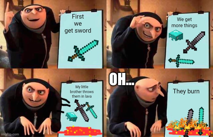 gUru's pLaN tO dEsTrOy MiNeCrAfT | First we get sword; We get more things; OH... They burn; My little brother throws them in lava | image tagged in memes,gru's plan | made w/ Imgflip meme maker