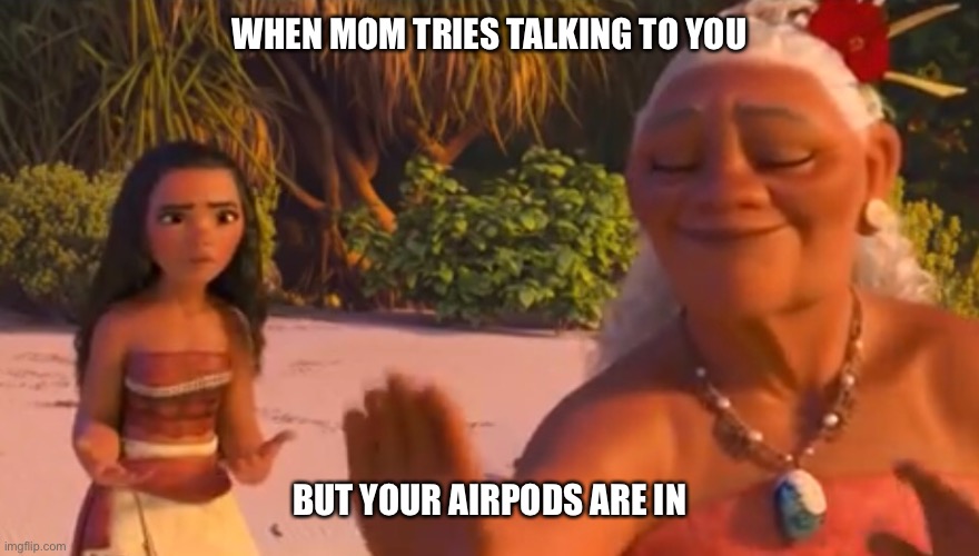 WHEN MOM TRIES TALKING TO YOU; BUT YOUR AIRPODS ARE IN | image tagged in airpods | made w/ Imgflip meme maker