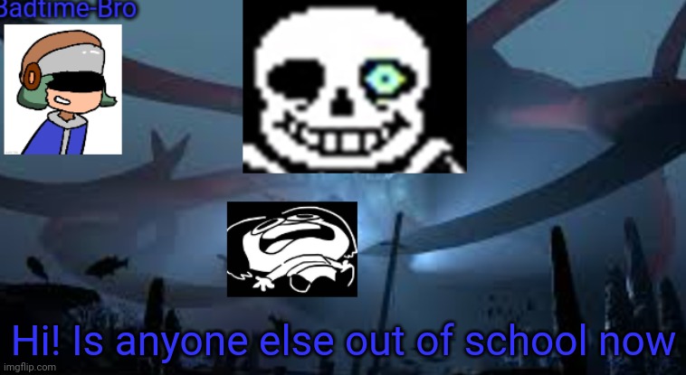 I am. WHOO HOOO! | Hi! Is anyone else out of school now | image tagged in badtime-bro's new announcement | made w/ Imgflip meme maker