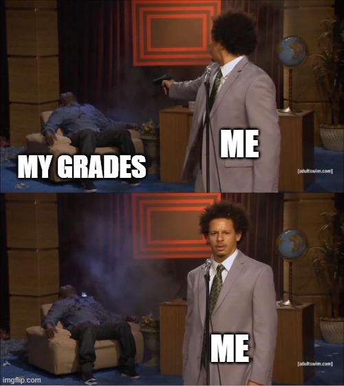 yes | ME; MY GRADES; ME | image tagged in memes,who killed hannibal | made w/ Imgflip meme maker