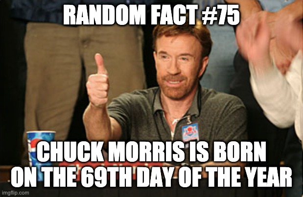 Yoooooo | RANDOM FACT #75; CHUCK MORRIS IS BORN ON THE 69TH DAY OF THE YEAR | image tagged in memes,chuck norris approves,chuck norris | made w/ Imgflip meme maker
