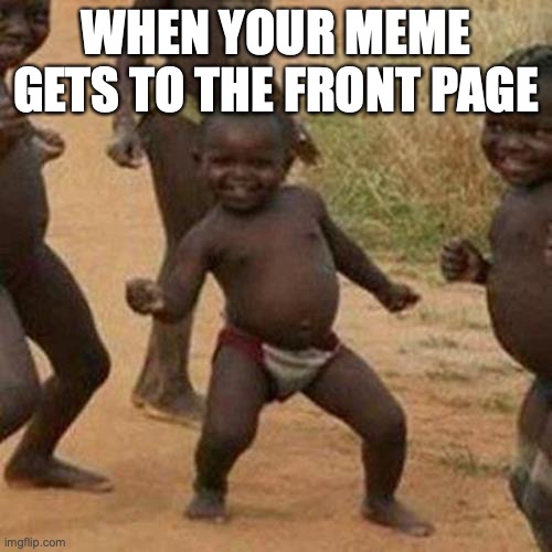 MY MEME GOT TO THE FRONT PAGE don't mean to brag but DEL YEAH | WHEN YOUR MEME GETS TO THE FRONT PAGE | image tagged in memes,third world success kid | made w/ Imgflip meme maker