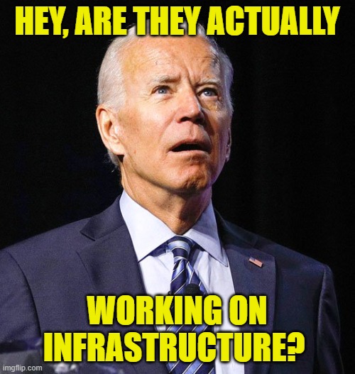 Joe Biden | HEY, ARE THEY ACTUALLY WORKING ON INFRASTRUCTURE? | image tagged in joe biden | made w/ Imgflip meme maker