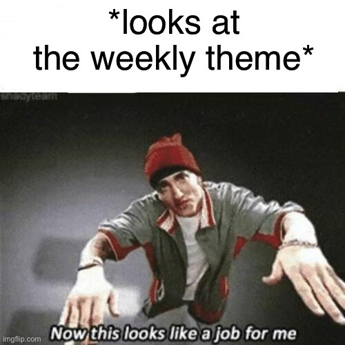 *brings up Tokyo Ghoul shit* | *looks at the weekly theme* | image tagged in now this looks like a job for me | made w/ Imgflip meme maker