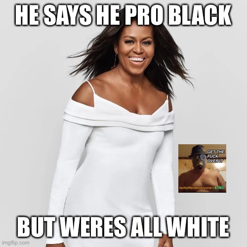 HE SAYS HE PRO BLACK; BUT WERES ALL WHITE | image tagged in michelle obama,iwilloffendeveryone,funny,memes,white | made w/ Imgflip meme maker