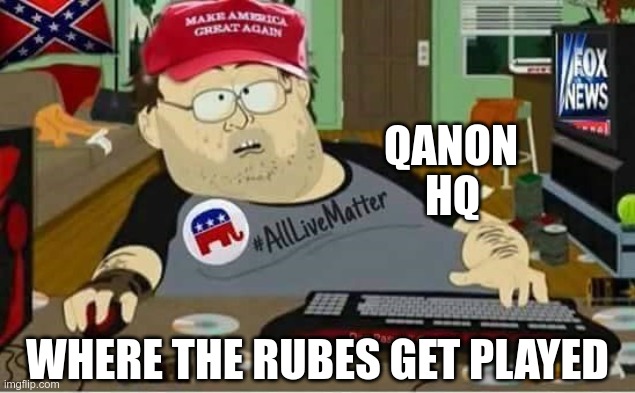 The Poorly Educated | QANON; HQ; WHERE THE RUBES GET PLAYED | image tagged in qanon,gullible,fools,gop,republicans | made w/ Imgflip meme maker
