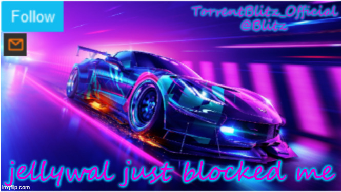 '-' | jellywal just blocked me | image tagged in torrentblitz_official neon car temp | made w/ Imgflip meme maker