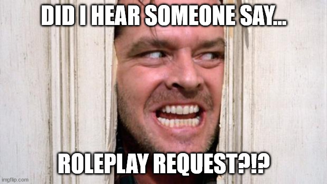 The Inevitable | DID I HEAR SOMEONE SAY... ROLEPLAY REQUEST?!? | image tagged in the shining,roleplaying | made w/ Imgflip meme maker