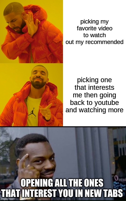 smort | picking my favorite video to watch out my recommended; picking one that interests me then going back to youtube and watching more; OPENING ALL THE ONES THAT INTEREST YOU IN NEW TABS | image tagged in memes,drake hotline bling,thinking black man | made w/ Imgflip meme maker