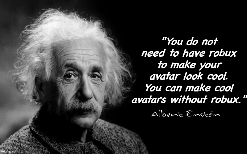Albert Einstein | "You do not need to have robux to make your avatar look cool. You can make cool avatars without robux." | image tagged in albert einstein | made w/ Imgflip meme maker