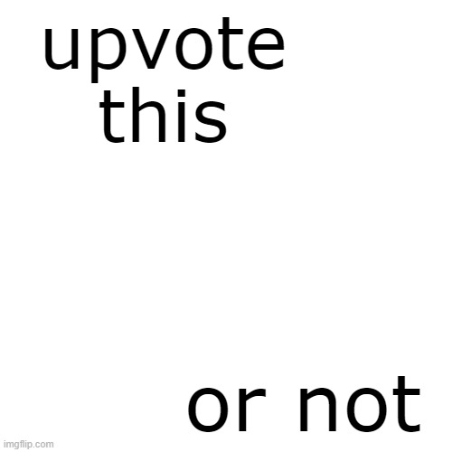 Simple, really | upvote this; or not | image tagged in memes,blank transparent square | made w/ Imgflip meme maker
