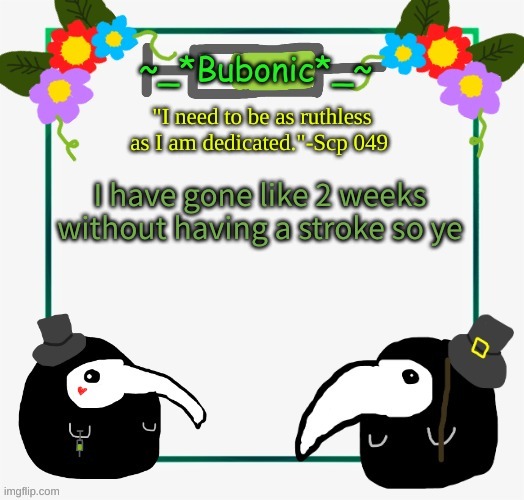 ye | I have gone like 2 weeks without having a stroke so ye | image tagged in bubonics i drew this myself temp | made w/ Imgflip meme maker