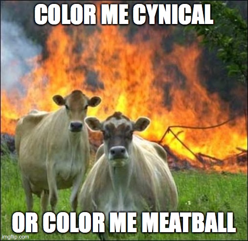 evil | COLOR ME CYNICAL; OR COLOR ME MEATBALL | image tagged in memes,evil cows,funny,dank | made w/ Imgflip meme maker