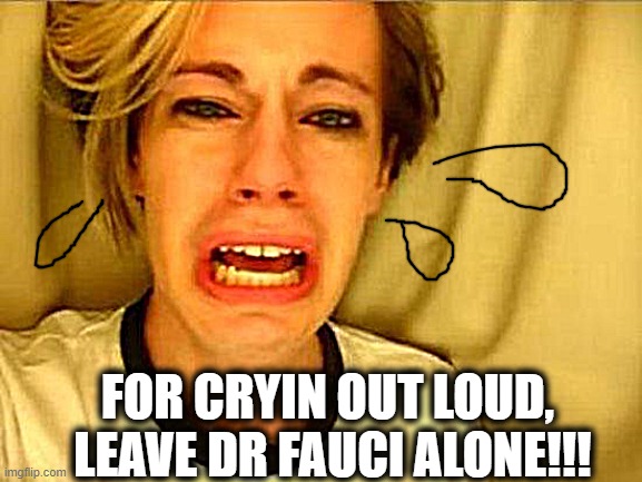 The poor guy's catchin' HECK from all over! | FOR CRYIN OUT LOUD,  LEAVE DR FAUCI ALONE!!! | image tagged in leave britney alone | made w/ Imgflip meme maker