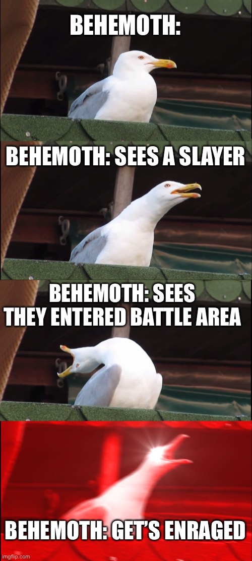 Inhaling Seagull Meme | BEHEMOTH:; BEHEMOTH: SEES A SLAYER; BEHEMOTH: SEES THEY ENTERED BATTLE AREA; BEHEMOTH: GET’S ENRAGED | image tagged in memes,inhaling seagull | made w/ Imgflip meme maker