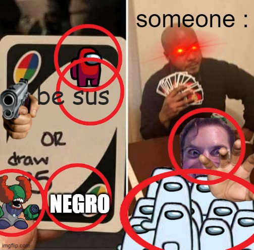UNO Draw 25 Cards Meme | someone :; be sus; NEGRO | image tagged in memes,uno draw 25 cards | made w/ Imgflip meme maker