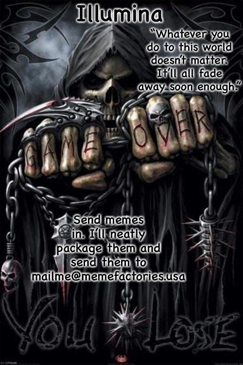 In the comments | Send memes in. I’ll neatly package them and send them to mailme@memefactories.usa | image tagged in illumina grim reaper temp | made w/ Imgflip meme maker