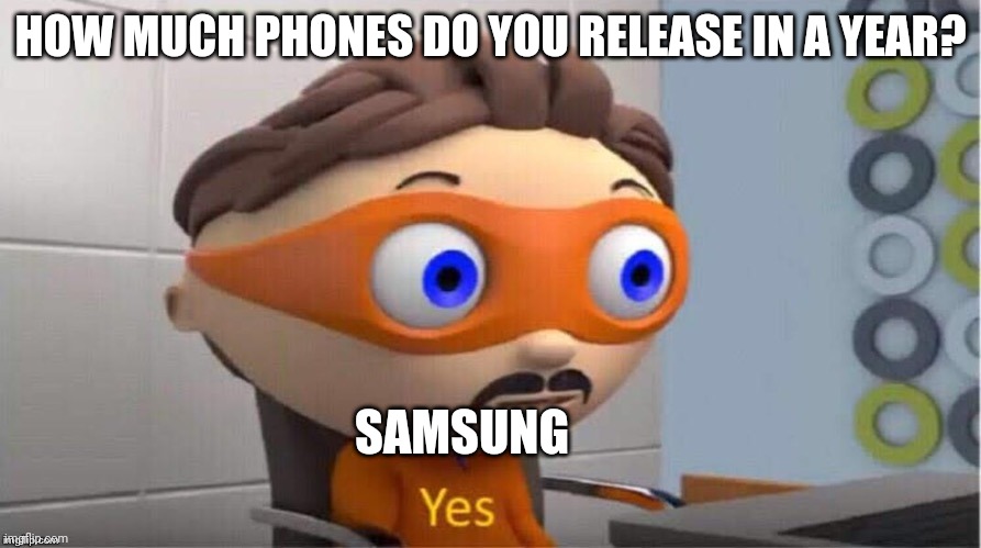 Protegent Yes | HOW MUCH PHONES DO YOU RELEASE IN A YEAR? SAMSUNG | image tagged in protegent yes | made w/ Imgflip meme maker