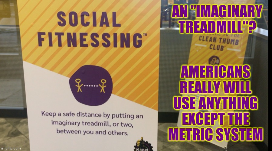 AN "IMAGINARY TREADMILL"? AMERICANS REALLY WILL USE ANYTHING EXCEPT THE METRIC SYSTEM | image tagged in memes | made w/ Imgflip meme maker