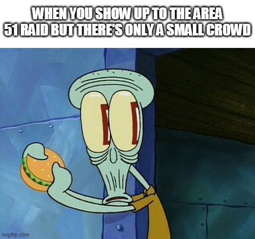 Oh shit Squidward | WHEN YOU SHOW UP TO THE AREA 51 RAID BUT THERE'S ONLY A SMALL CROWD | image tagged in oh shit squidward | made w/ Imgflip meme maker