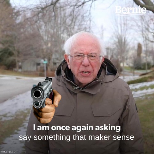 Bernie I Am Once Again Asking For Your Support Meme | say something that maker sense | image tagged in memes,bernie i am once again asking for your support | made w/ Imgflip meme maker