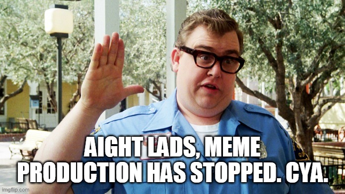 Sorry folks | AIGHT LADS, MEME PRODUCTION HAS STOPPED. CYA. | image tagged in sorry folks | made w/ Imgflip meme maker