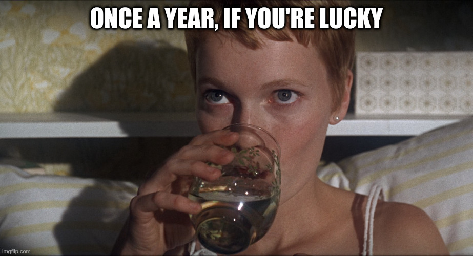 Rosemary | ONCE A YEAR, IF YOU'RE LUCKY | image tagged in rosemary | made w/ Imgflip meme maker