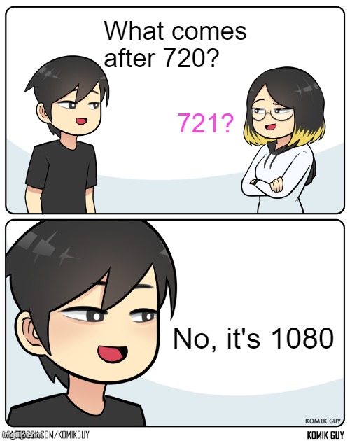 What comes after 720? | What comes after 720? 721? No, it's 1080 | image tagged in komik guy | made w/ Imgflip meme maker