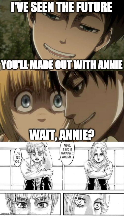It did happen, tho | I'VE SEEN THE FUTURE; YOU'LL MADE OUT WITH ANNIE; WAIT, ANNIE? | image tagged in scared armin,smug eren,armin x annie | made w/ Imgflip meme maker
