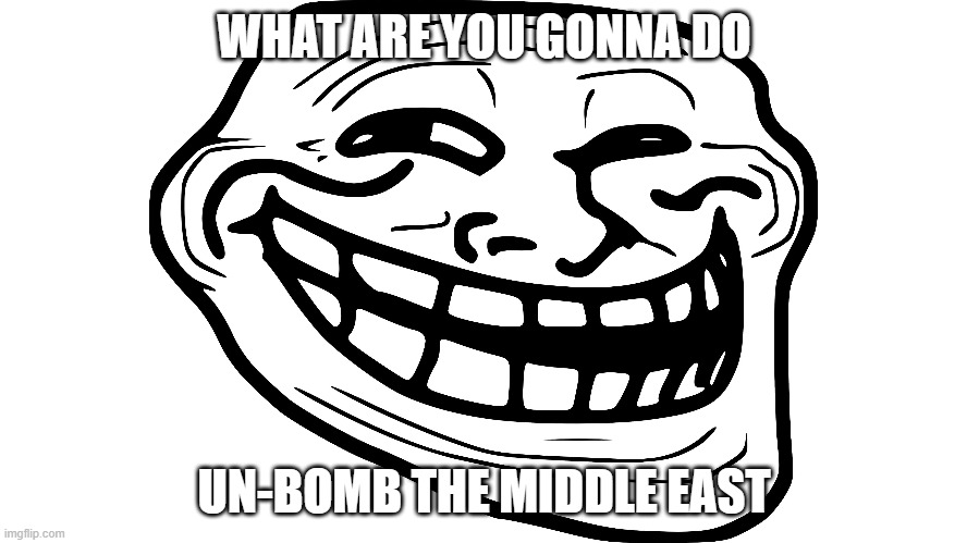 trolling | WHAT ARE YOU GONNA DO; UN-BOMB THE MIDDLE EAST | image tagged in trolling,allah | made w/ Imgflip meme maker