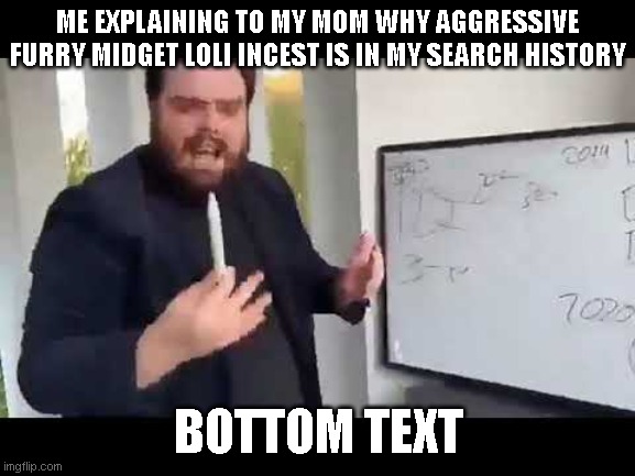 Funny | ME EXPLAINING TO MY MOM WHY AGGRESSIVE FURRY MIDGET LOLI INCEST IS IN MY SEARCH HISTORY; BOTTOM TEXT | image tagged in truth | made w/ Imgflip meme maker