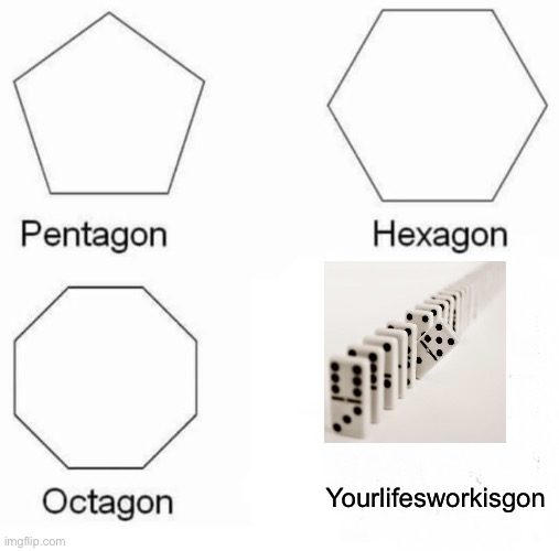 Pentagon Hexagon Octagon Meme | Yourlifesworkisgon | image tagged in memes,pentagon hexagon octagon | made w/ Imgflip meme maker