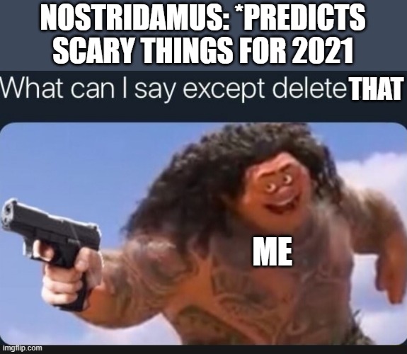 Predicting scary thing for this year is illegal bro. | NOSTRIDAMUS: *PREDICTS SCARY THINGS FOR 2021; THAT; ME | image tagged in what can i say except delete this | made w/ Imgflip meme maker