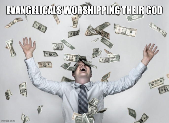 image tagged in religion,greed,evangelicals,money,fake christians,fake people | made w/ Imgflip meme maker