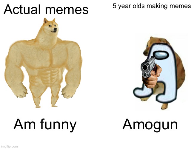 Amogun | Actual memes; 5 year olds making memes; Am funny; Amogun | image tagged in memes,buff doge vs cheems | made w/ Imgflip meme maker