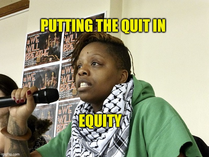 Grifter Moves On | PUTTING THE QUIT IN; EQUITY | image tagged in patrice cullors grifter,fraud,scammers,communist,rich people | made w/ Imgflip meme maker