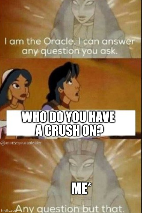 The oracle | WHO DO YOU HAVE 
A CRUSH ON? ME* | image tagged in the oracle,crush | made w/ Imgflip meme maker