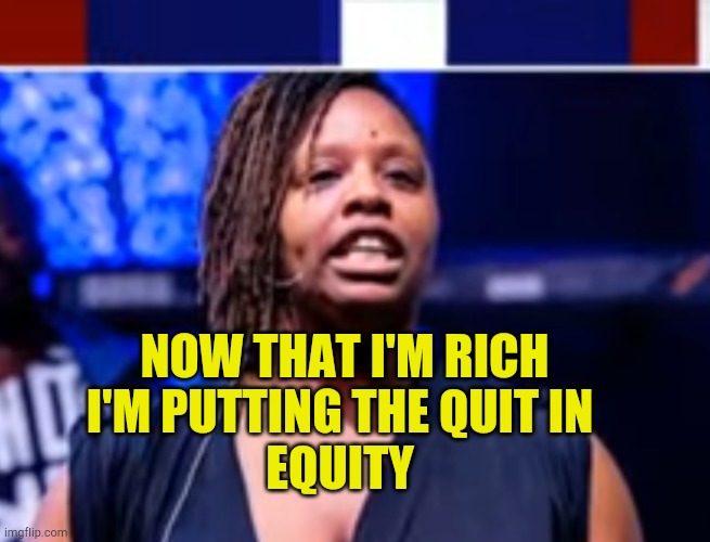 Now That I'm Rich | NOW THAT I'M RICH; I'M PUTTING THE QUIT IN 
EQUITY | image tagged in now that i'm rich,blm,scammers,fraud,evil patrick,communists | made w/ Imgflip meme maker