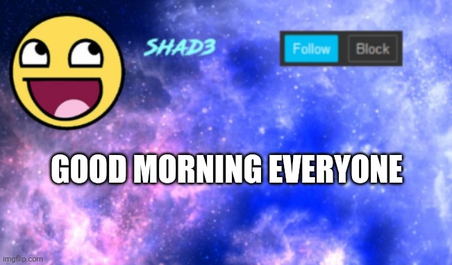 Shad3 announcement template | GOOD MORNING EVERYONE | image tagged in shad3 announcement template | made w/ Imgflip meme maker