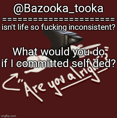 Bazooka's one day Lovejoy template | What would you do if I committed self ded? | image tagged in bazooka's one day lovejoy template | made w/ Imgflip meme maker