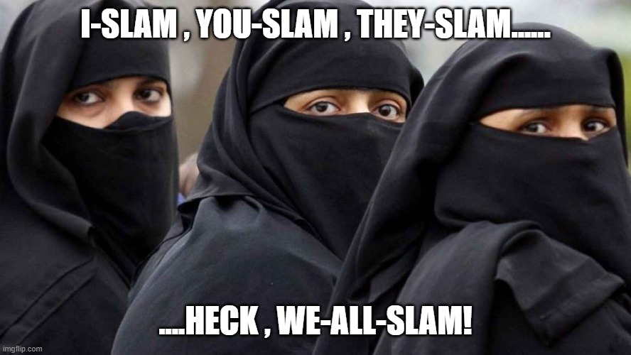 LET'S SLAM | I-SLAM , YOU-SLAM , THEY-SLAM...... ....HECK , WE-ALL-SLAM! | image tagged in islamic women | made w/ Imgflip meme maker